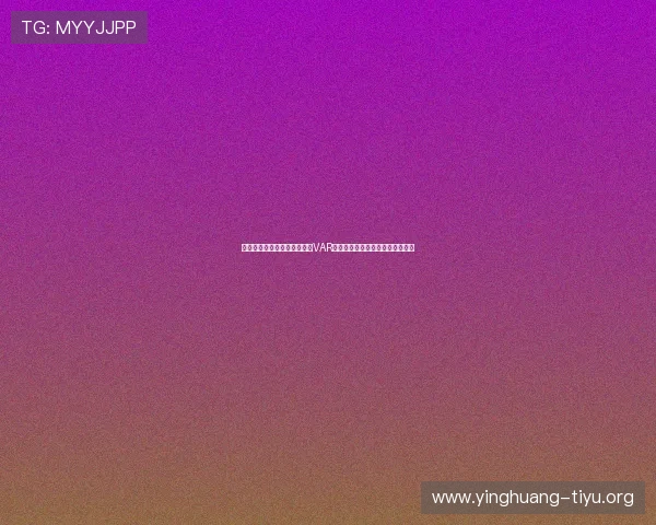 世界杯瑞典对阵突尼斯比赛中VAR规则详细解析与裁判判罚标准分析 世界杯瑞典对阵突尼斯比赛中VAR规则详细解析与裁判判罚标准分析